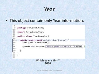 Year
• This object contain only Year information.
Java SE 8 isn't the same Java we know.
Which year is this ?
2016
 
