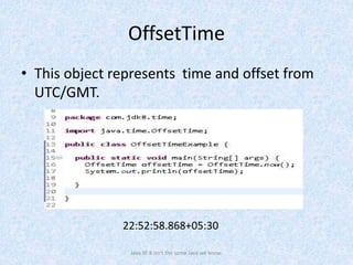 OffsetTime
• This object represents time and offset from
UTC/GMT.
Java SE 8 isn't the same Java we know.
22:52:58.868+05:30
 