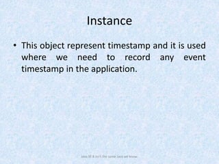 Instance
• This object represent timestamp and it is used
where we need to record any event
timestamp in the application.
Java SE 8 isn't the same Java we know.
 