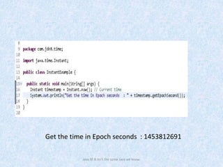 Get the time in Epoch seconds : 1453812691
Java SE 8 isn't the same Java we know.
 