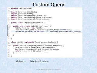 Java SE 8 isn't the same Java we know.
Output :- Is holiday ? -> true
Custom Query
 