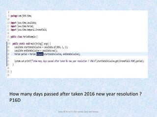 How many days passed after taken 2016 new year resolution ?
P16D
Java SE 8 isn't the same Java we know.
 