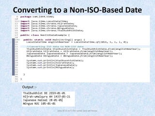 Converting to a Non-ISO-Based Date
Java SE 8 isn't the same Java we know.
Output :-
 