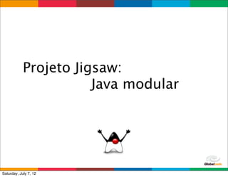 Projeto Jigsaw:
                       Java modular




                                 Globalcode	
  –	
  Open4education
Saturday, July 7, 12
 