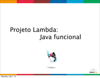 Projeto Lambda:
                      Java funcional




                                 Globalcode	
  –	
  Open4education
Saturday, July 7, 12
 