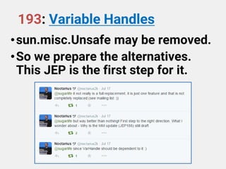 193: Variable Handles
•sun.misc.Unsafe may be removed.
•So we prepare the alternatives.
This JEP is the first step for it.
 
