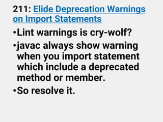 211: Elide Deprecation Warnings
on Import Statements
•Lint warnings is cry-wolf?
•javac always show warning
when you import statement
which include a deprecated
method or member.
•So resolve it.
 