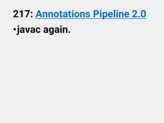 217: Annotations Pipeline 2.0
•javac again.
 