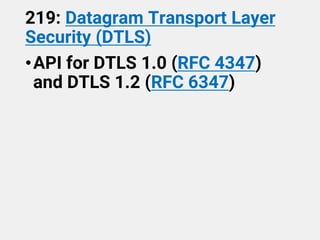 219: Datagram Transport Layer
Security (DTLS)
•API for DTLS 1.0 (RFC 4347)
and DTLS 1.2 (RFC 6347)
 
