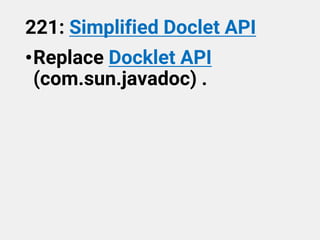 221: Simplified Doclet API
•Replace Docklet API
(com.sun.javadoc) .
 