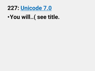 227: Unicode 7.0
•You will..( see title.
 