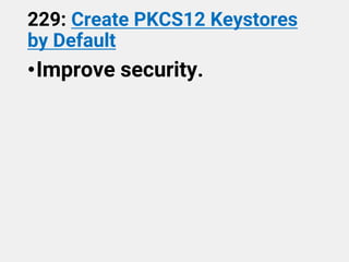 229: Create PKCS12 Keystores
by Default
•Improve security.
 