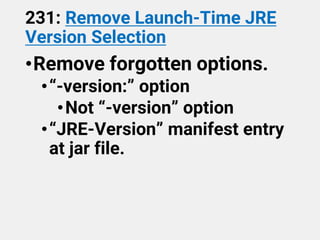 231: Remove Launch-Time JRE
Version Selection
•Remove forgotten options.
•“-version:” option
•Not “-version” option
•“JRE-Version” manifest entry
at jar file.
 