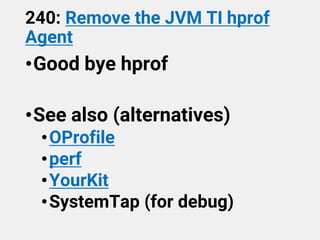 240: Remove the JVM TI hprof
Agent
•Good bye hprof
•See also (alternatives)
•OProfile
•perf
•YourKit
•SystemTap (for debug)
 