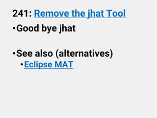 241: Remove the jhat Tool
•Good bye jhat
•See also (alternatives)
•Eclipse MAT
 