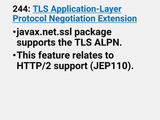 244: TLS Application-Layer
Protocol Negotiation Extension
•javax.net.ssl package
supports the TLS ALPN.
•This feature relates to
HTTP/2 support (JEP110).
 