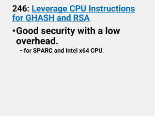 246: Leverage CPU Instructions
for GHASH and RSA
•Good security with a low
overhead.
• for SPARC and Intel x64 CPU.
 