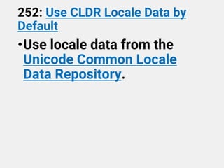 252: Use CLDR Locale Data by
Default
•Use locale data from the
Unicode Common Locale
Data Repository.
 