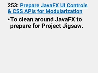 253: Prepare JavaFX UI Controls
& CSS APIs for Modularization
•To clean around JavaFX to
prepare for Project Jigsaw.
 