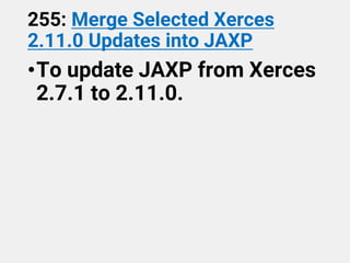 255: Merge Selected Xerces
2.11.0 Updates into JAXP
•To update JAXP from Xerces
2.7.1 to 2.11.0.
 
