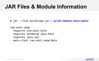 © Copyright Azul Systems 2016
JAR Files & Module Information
$ jar --file mylib/app.jar –-print-module-descriptor
com.azul.zoop
requires com.azul.zeta
requires mandated java.base
requires java.sql
main-class com.azul.zoop.Main
 