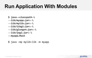 © Copyright Azul Systems 2016
Run Application With Modules
$ java –classpath 
lib/myapp.jar: 
lib/mylib.jar: 
lib/libgl.jar: 
lib/gluegen.jar: 
lib/jogl.jar: 
myapp.Main
$ java –mp mylib:lib –m myapp
 