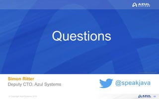 © Copyright Azul Systems 2016
© Copyright Azul Systems 2015
@speakjava
Questions
Simon Ritter
Deputy CTO, Azul Systems
63
 