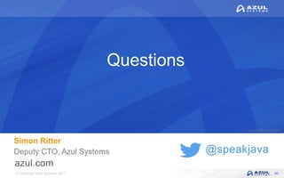 © Copyright Azul Systems 2017
© Copyright Azul Systems 2015
@speakjava
Questions
Simon Ritter
Deputy CTO, Azul Systems
40
 