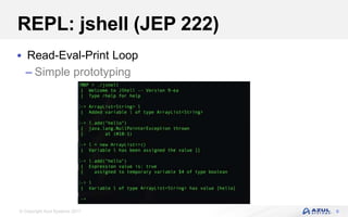 © Copyright Azul Systems 2017
REPL: jshell (JEP 222)
 Read-Eval-Print Loop
– Simple prototyping
9
 