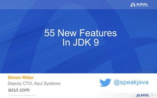 © Copyright Azul Systems 2017
© Copyright Azul Systems 2015
@speakjava
55 New Features
In JDK 9
Simon Ritter
Deputy CTO, Azul Systems
1
 