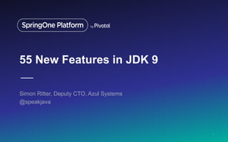 55 New Features in JDK 9
Simon Ritter, Deputy CTO, Azul Systems
@speakjava
1
 