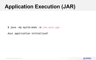 © Copyright Azul Systems 2016
Application Execution (JAR)
$ java –mp mylib:mods –m com.azul.app
Azul application initialised!
 