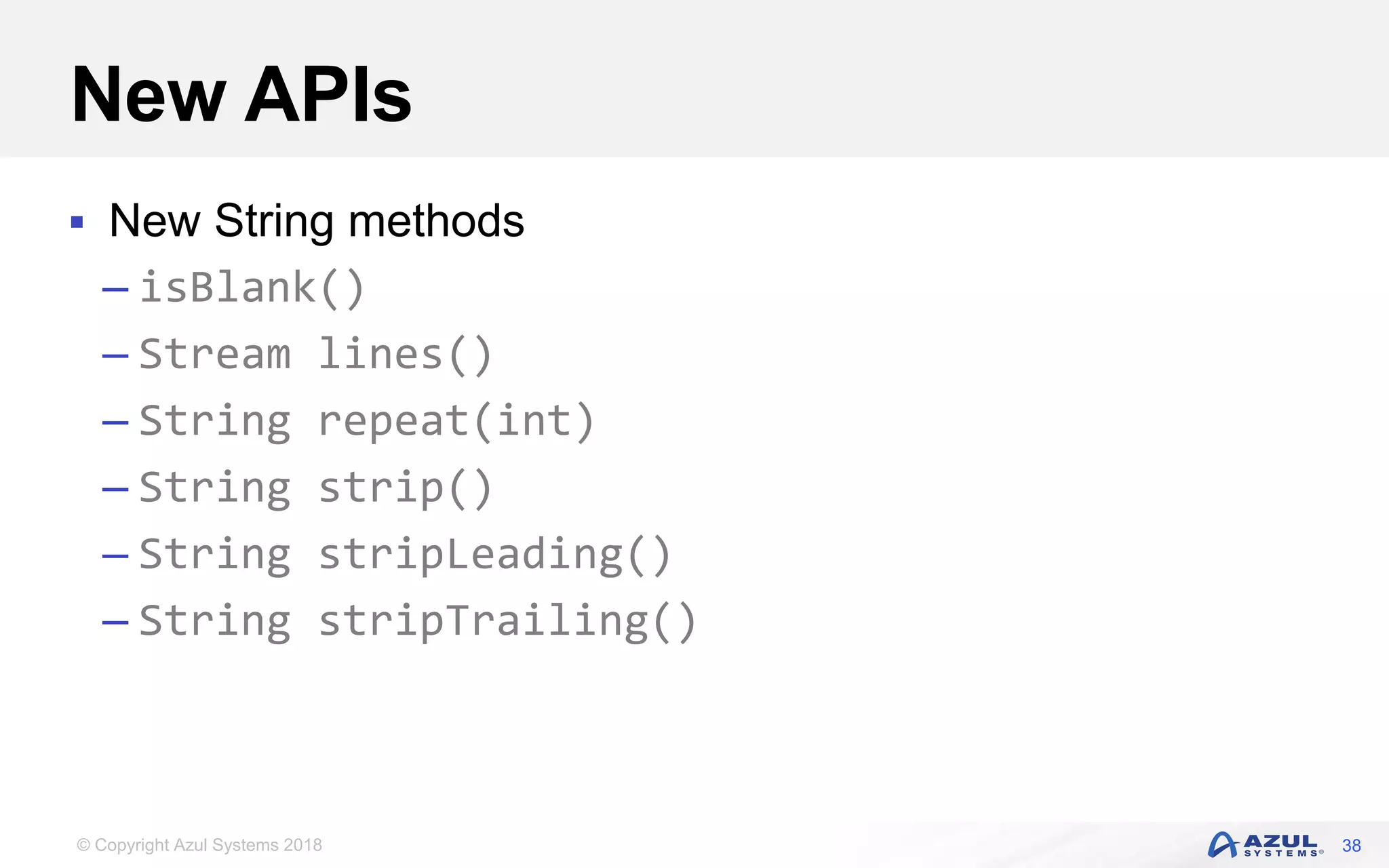 © Copyright Azul Systems 2018
New APIs
 New String methods
– isBlank()
– Stream lines()
– String repeat(int)
– String strip()
– String stripLeading()
– String stripTrailing()
38
 