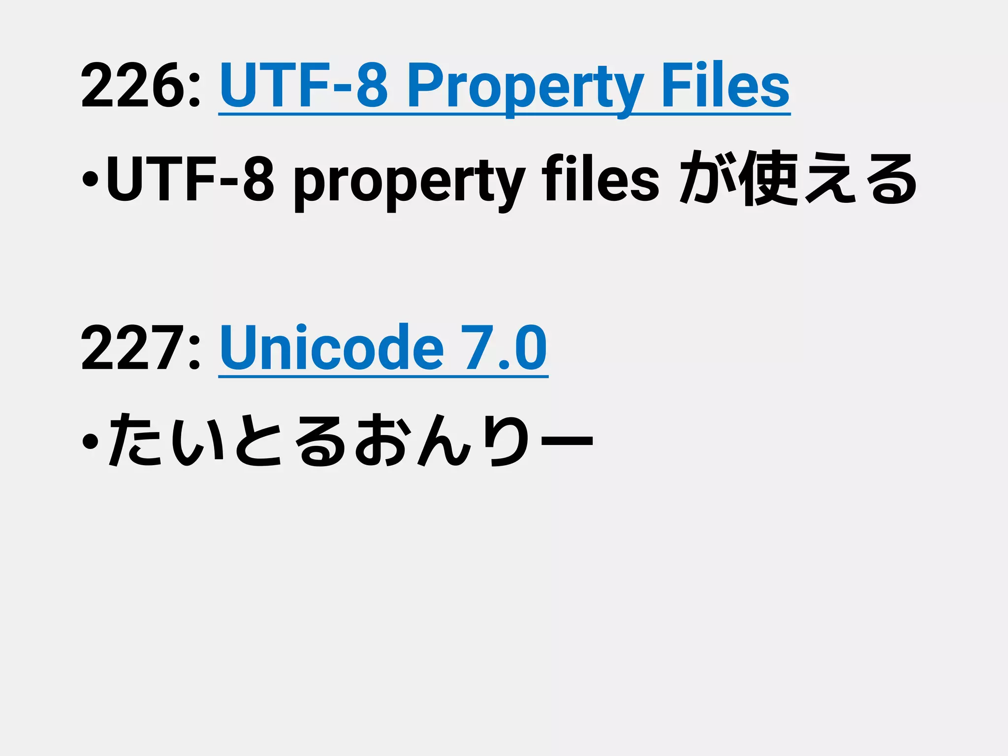 226: UTF-8 Property Files
•UTF-8 property files が使える
227: Unicode 7.0
•たいとるおんりー
 