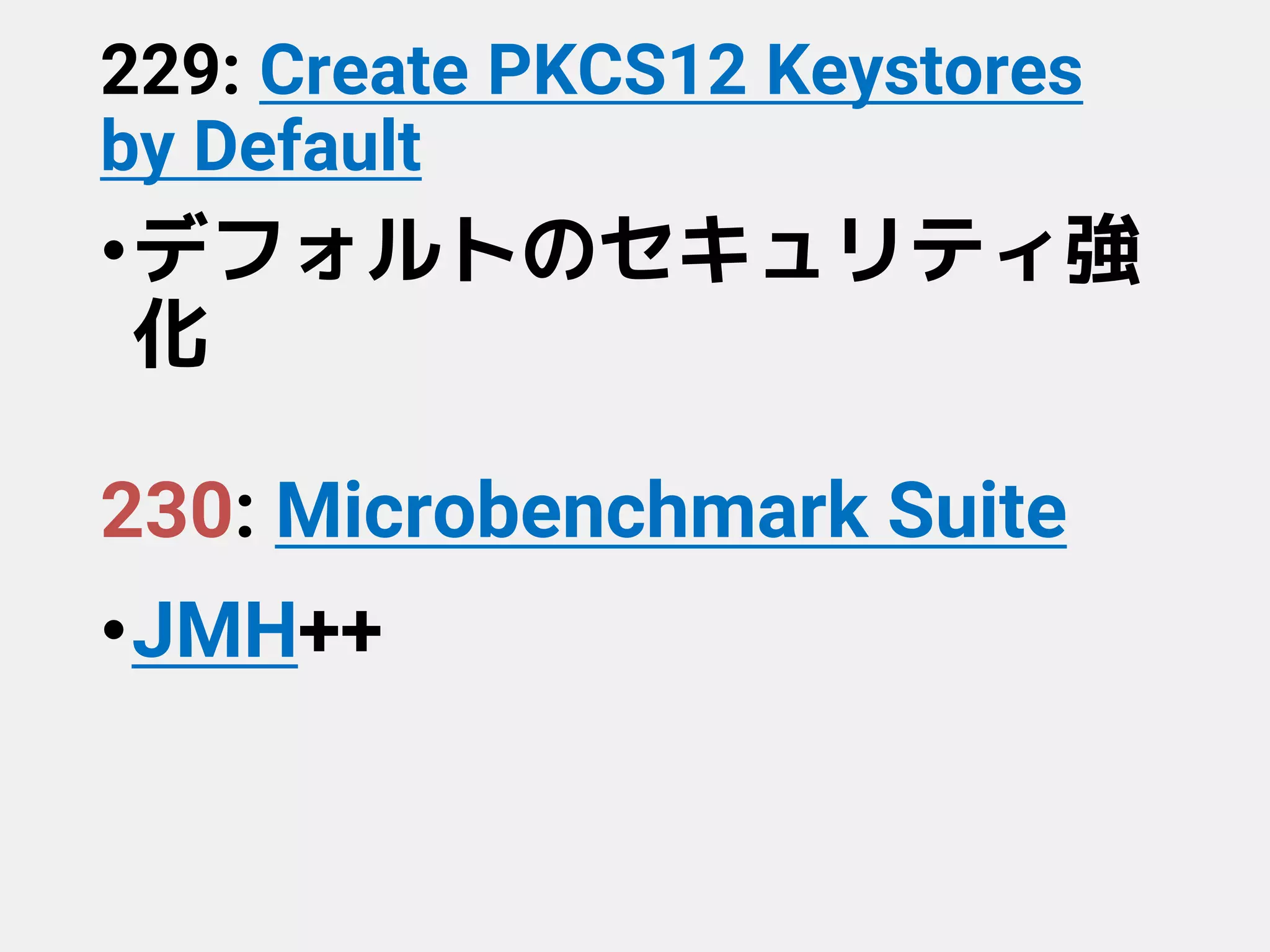 229: Create PKCS12 Keystores
by Default
•デフォルトのセキュリティ強
化
230: Microbenchmark Suite
•JMH++
 