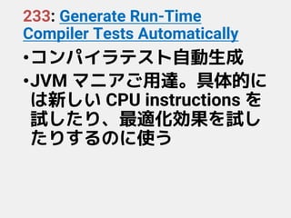 233: Generate Run-Time
Compiler Tests Automatically
•コンパイラテスト自動生成
•JVM マニアご用達。具体的に
は新しい CPU instructions を
試したり、最適化効果を試し
たりするのに使う
 
