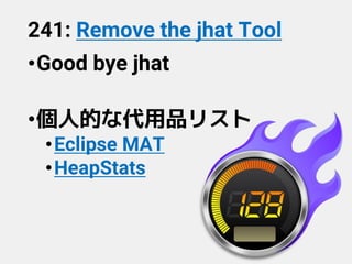 241: Remove the jhat Tool
•Good bye jhat
•個人的な代用品リスト
•Eclipse MAT
•HeapStats
 