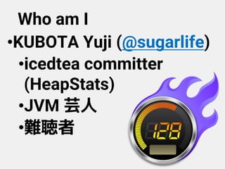 Who am I
•KUBOTA Yuji (@sugarlife)
•icedtea committer
(HeapStats)
•JVM 芸人
•難聴者
 