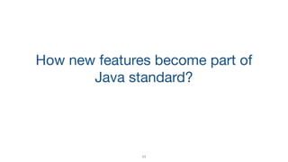 How new features become part of
Java standard?
11
 