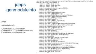 25
jdeps 

-genmoduleinfo
cat /Users/ivan/test/modules/generated/glassfish.corba.omgapi/module-info.java
module glassfish.corba.omgapi {
requires public java.corba;
requires public java.desktop;
requires public java.rmi;
exports com.sun.corba.ee.org.omg.CORBA;
exports javax.rmi.CORBA;
exports org.omg.CORBA;
exports org.omg.CORBA.DynAnyPackage;
exports org.omg.CORBA.ORBPackage;
exports org.omg.CORBA.TSIdentificationPackage;
exports org.omg.CORBA.TypeCodePackage;
exports org.omg.CORBA.portable;
exports org.omg.CORBA_2_3;
exports org.omg.CORBA_2_3.portable;
exports org.omg.CosNaming;
exports org.omg.CosNaming.NamingContextExtPackage;
exports org.omg.CosNaming.NamingContextPackage;
exports org.omg.CosTSInteroperation;
exports org.omg.CosTSPortability;
exports org.omg.CosTransactions;
exports org.omg.Dynamic;
exports org.omg.DynamicAny;
exports org.omg.DynamicAny.DynAnyFactoryPackage;
exports org.omg.DynamicAny.DynAnyPackage;
exports org.omg.IOP;
exports org.omg.IOP.CodecFactoryPackage;
exports org.omg.IOP.CodecPackage;
exports org.omg.Messaging;
exports org.omg.PortableInterceptor;
exports org.omg.PortableInterceptor.ORBInitInfoPackage;
exports org.omg.PortableServer;
exports org.omg.PortableServer.CurrentPackage;
exports org.omg.PortableServer.POAManagerPackage;
exports org.omg.PortableServer.POAPackage;
exports org.omg.SendingContext;
exports org.omg.stub.java.rmi;
}
jdeps
-genmoduleinfo
~/test/modules/generated/  
glassfish-4.1.1/glassfish/modules/
glassfish-corba-omgapi.jar
 