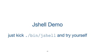 Jshell Demo
44
just kick ./bin/jshell and try yourself
 