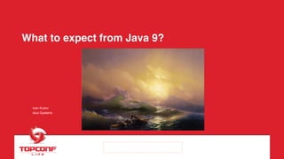 What to expect from Java 9?
Ivan Krylov
Azul Systems
 