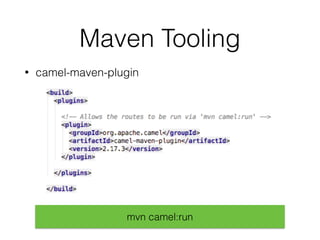 Maven Tooling
• camel-maven-plugin
mvn camel:run
 