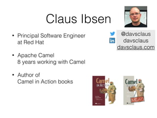 Claus Ibsen
• Principal Software Engineer 
at Red Hat
• Apache Camel 
8 years working with Camel
• Author of 
Camel in Action books
@davsclaus
davsclaus
davsclaus.com
 