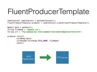 FluentProducerTemplate
FTP server
Java
Application
 