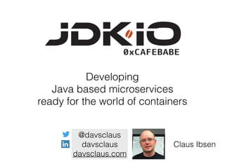 Developing
Java based microservices
ready for the world of containers
@davsclaus
davsclaus
davsclaus.com
Claus Ibsen
 