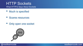 @readlearncode readlearncode.com
• Much is specified
• Scares resources
• Only open one socket
HTTP Sockets
What HTTP/2 Says About Sockets
 