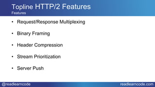 @readlearncode readlearncode.com
• Request/Response Multiplexing
• Binary Framing
• Header Compression
• Stream Prioritization
• Server Push
Topline HTTP/2 Features
Features
 