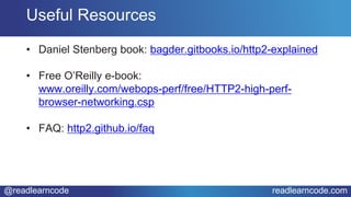 @readlearncode readlearncode.com
• Daniel Stenberg book: bagder.gitbooks.io/http2-explained
• Free O’Reilly e-book:
www.oreilly.com/webops-perf/free/HTTP2-high-perf-
browser-networking.csp
• FAQ: http2.github.io/faq
Useful Resources
 