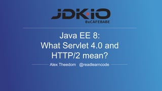 Alex Theedom @readlearncode
Java EE 8:
What Servlet 4.0 and
HTTP/2 mean?
 